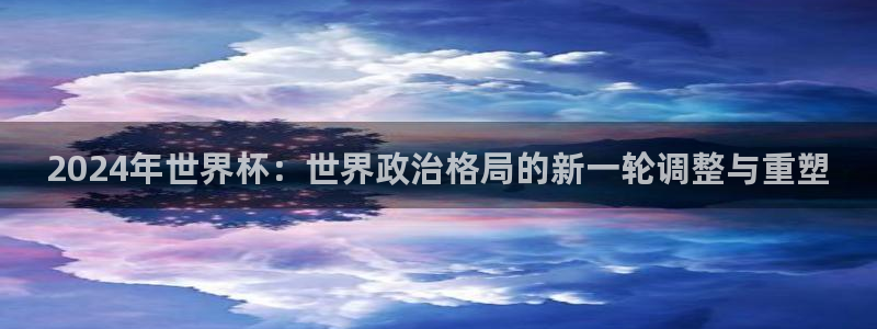 2026年足球世界杯赛程时间表:2024年世界杯:世界政治格局的新一轮调整与重塑